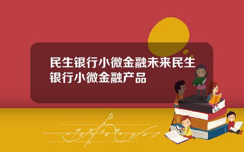 民生银行小微金融未来民生银行小微金融产品