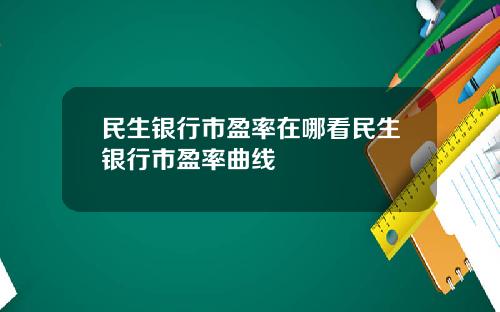 民生银行市盈率在哪看民生银行市盈率曲线