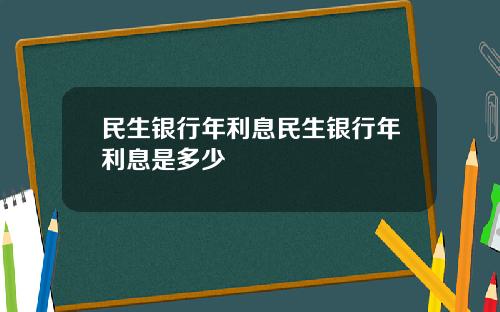 民生银行年利息民生银行年利息是多少