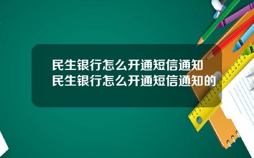 民生银行怎么开通短信通知民生银行怎么开通短信通知的