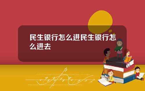 民生银行怎么进民生银行怎么进去