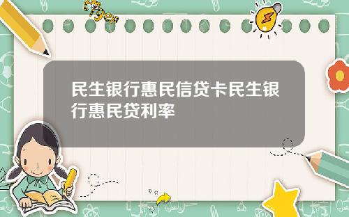 民生银行惠民信贷卡民生银行惠民贷利率
