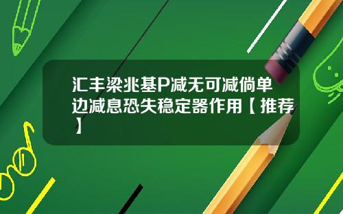 汇丰梁兆基P减无可减倘单边减息恐失稳定器作用【推荐】