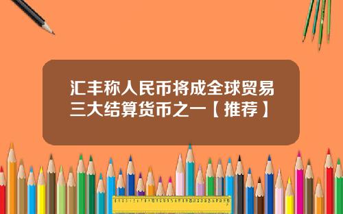 汇丰称人民币将成全球贸易三大结算货币之一【推荐】