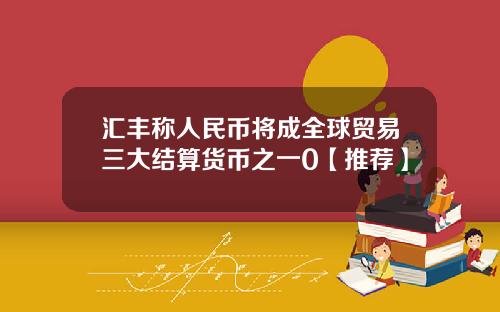 汇丰称人民币将成全球贸易三大结算货币之一0【推荐】
