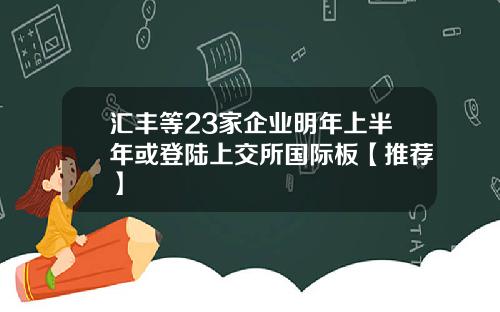 汇丰等23家企业明年上半年或登陆上交所国际板【推荐】