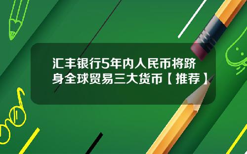 汇丰银行5年内人民币将跻身全球贸易三大货币【推荐】