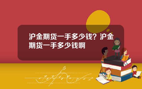 沪金期货一手多少钱？沪金期货一手多少钱啊