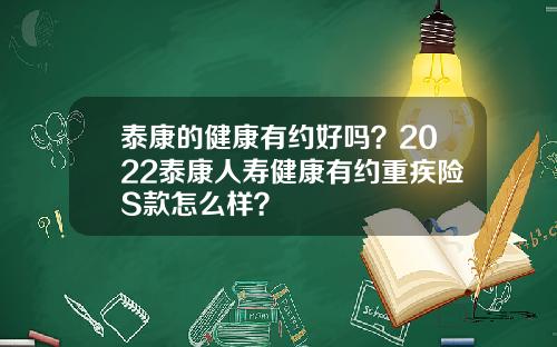 泰康的健康有约好吗？2022泰康人寿健康有约重疾险S款怎么样？