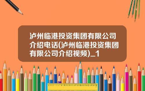 泸州临港投资集团有限公司介绍电话(泸州临港投资集团有限公司介绍视频)_1