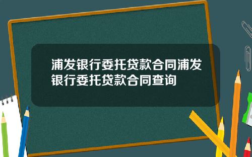 浦发银行委托贷款合同浦发银行委托贷款合同查询