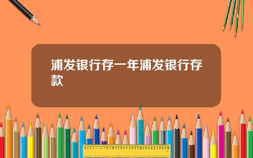 浦发银行存一年浦发银行存款