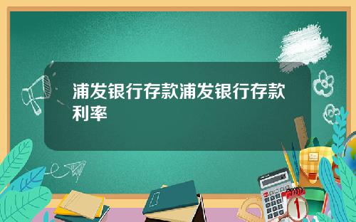 浦发银行存款浦发银行存款利率