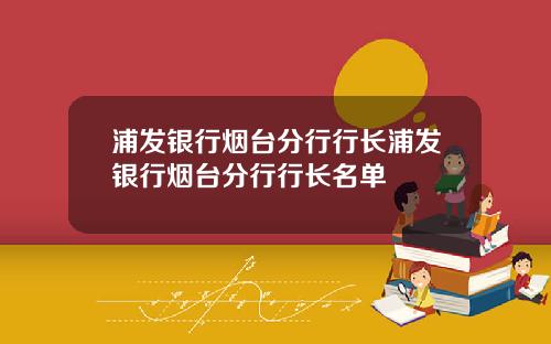 浦发银行烟台分行行长浦发银行烟台分行行长名单