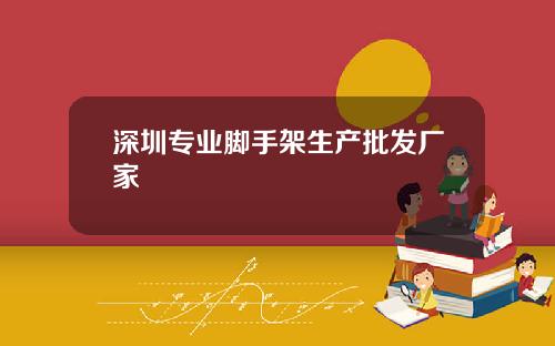 深圳专业脚手架生产批发厂家