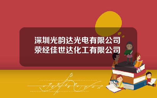 深圳光韵达光电有限公司 荥经佳世达化工有限公司