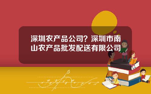 深圳农产品公司？深圳市南山农产品批发配送有限公司