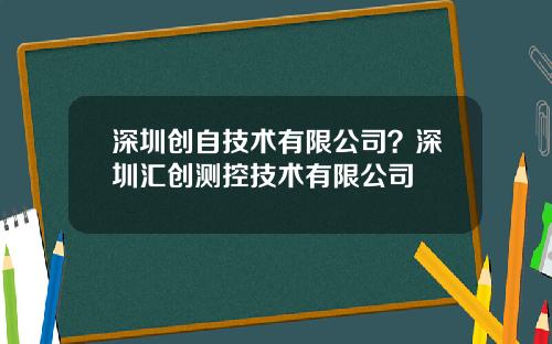 深圳创自技术有限公司？深圳汇创测控技术有限公司