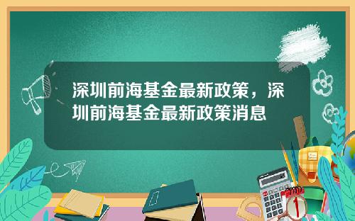 深圳前海基金最新政策，深圳前海基金最新政策消息