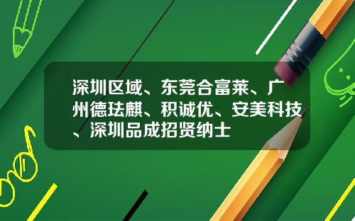深圳区域、东莞合富莱、广州德珐麒、积诚优、安美科技、深圳品成招贤纳士