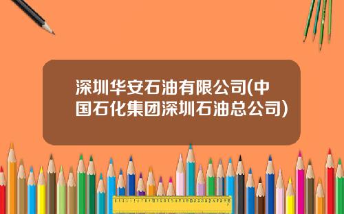 深圳华安石油有限公司(中国石化集团深圳石油总公司)