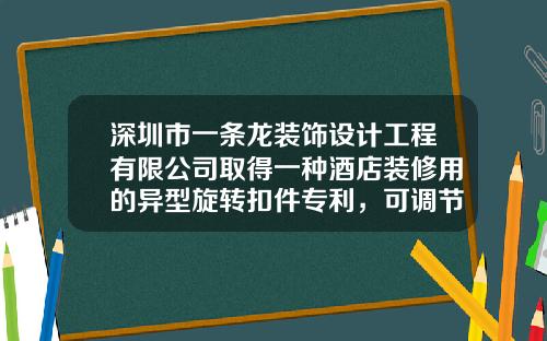 深圳市一条龙装饰设计工程有限公司取得一种酒店装修用的异型旋转扣件专利，可调节两个扣件组件相对位置和距离