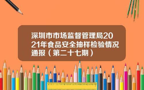 深圳市市场监督管理局2021年食品安全抽样检验情况通报（第二十七期）