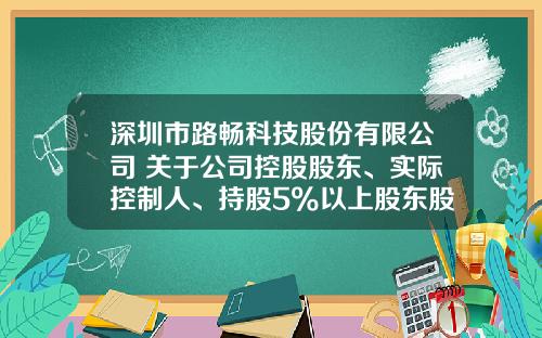 深圳市路畅科技股份有限公司 关于公司控股股东、实际控制人、持股5%以上股东股份减持比例达到1%的公告
