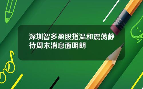 深圳智多盈股指温和震荡静待周末消息面明朗