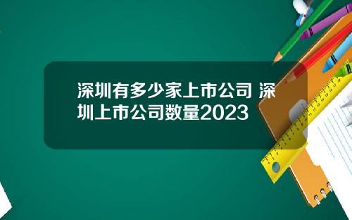 深圳有多少家上市公司 深圳上市公司数量2023