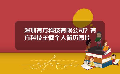 深圳有方科技有限公司？有方科技王慷个人简历图片