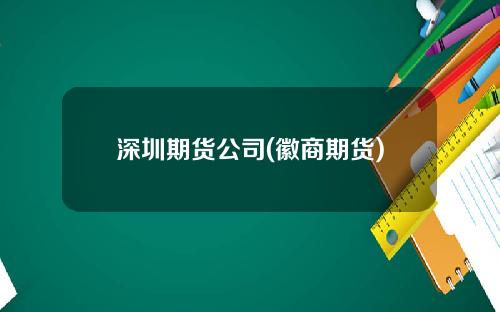 深圳期货公司(徽商期货)