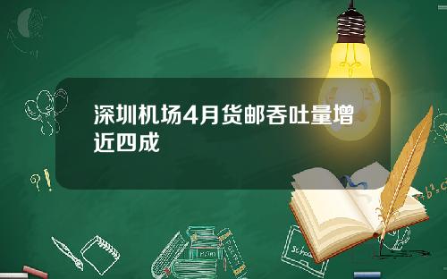 深圳机场4月货邮吞吐量增近四成