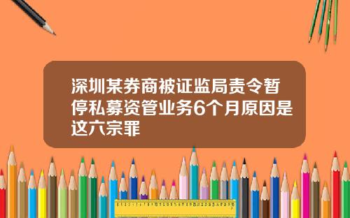 深圳某券商被证监局责令暂停私募资管业务6个月原因是这六宗罪