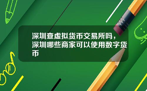 深圳查虚拟货币交易所吗，深圳哪些商家可以使用数字货币