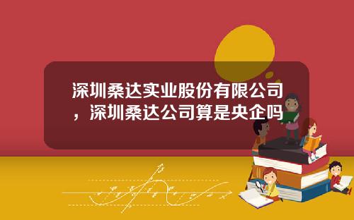 深圳桑达实业股份有限公司，深圳桑达公司算是央企吗