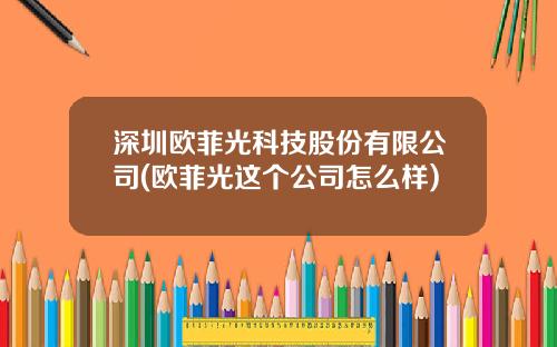 深圳欧菲光科技股份有限公司(欧菲光这个公司怎么样)