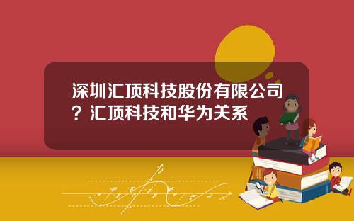 深圳汇顶科技股份有限公司？汇顶科技和华为关系