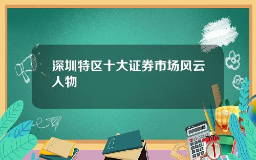 深圳特区十大证券市场风云人物