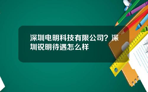 深圳电明科技有限公司？深圳锐明待遇怎么样