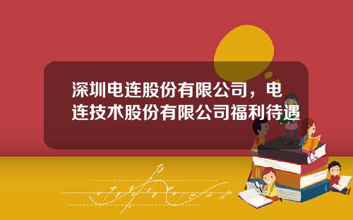 深圳电连股份有限公司，电连技术股份有限公司福利待遇