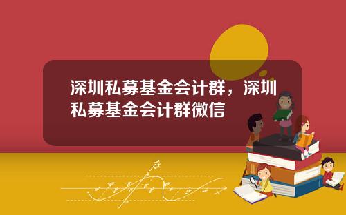 深圳私募基金会计群，深圳私募基金会计群微信