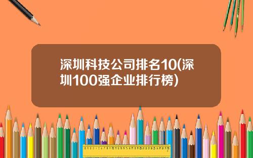 深圳科技公司排名10(深圳100强企业排行榜)
