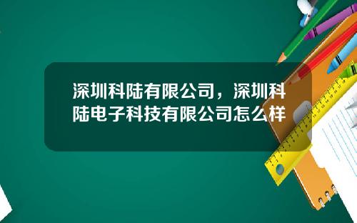 深圳科陆有限公司，深圳科陆电子科技有限公司怎么样