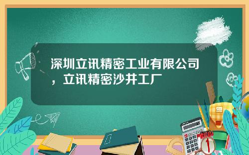 深圳立讯精密工业有限公司，立讯精密沙井工厂