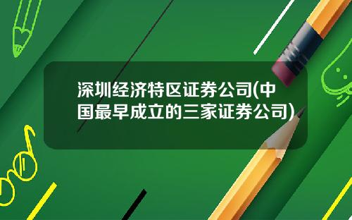 深圳经济特区证券公司(中国最早成立的三家证券公司)
