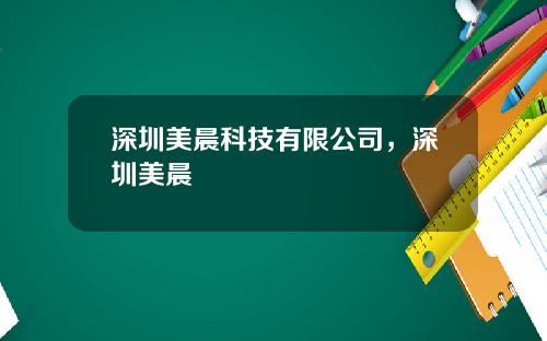 深圳美晨科技有限公司，深圳美晨