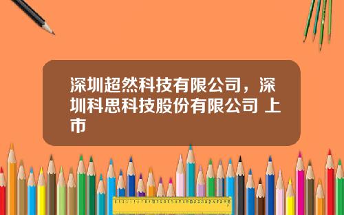 深圳超然科技有限公司，深圳科思科技股份有限公司 上市
