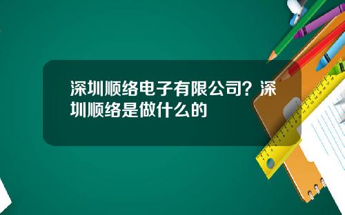 深圳顺络电子有限公司？深圳顺络是做什么的