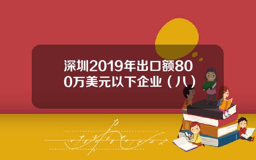 深圳2019年出口额800万美元以下企业（八）